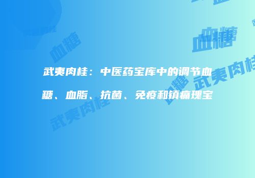 武夷肉桂：中医药宝库中的调节血糖、血脂、抗菌、免疫和镇痛瑰宝