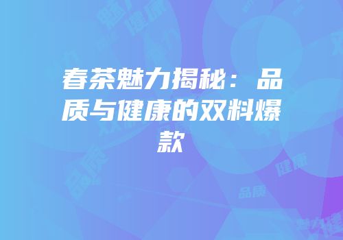 春茶魅力揭秘：品质与健康的双料爆款