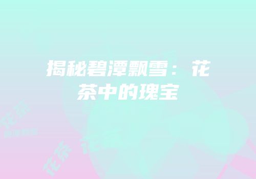 揭秘碧潭飘雪：花茶中的瑰宝