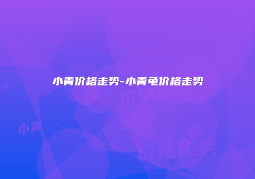小青价格走势-小青龟价格走势