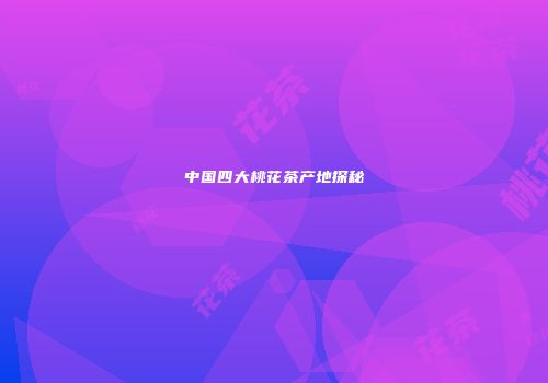 中国四大桃花茶产地探秘