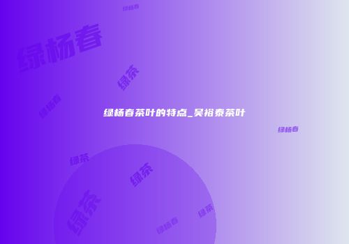 绿杨春茶叶的特点_吴裕泰茶叶