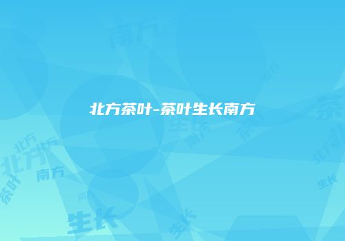 北方茶叶-茶叶生长南方