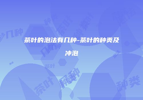 茶叶的泡法有几种-茶叶的种类及冲泡