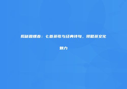 揭秘碧螺春：七首茶歌与经典诗句，领略茶文化魅力