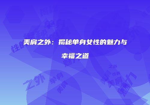 美肩之外：揭秘单身女性的魅力与幸福之道