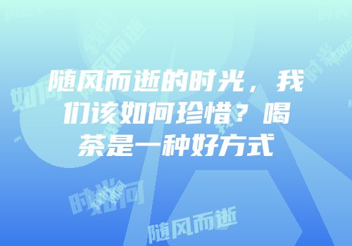 随风而逝的时光，我们该如何珍惜？喝茶是一种好方式
