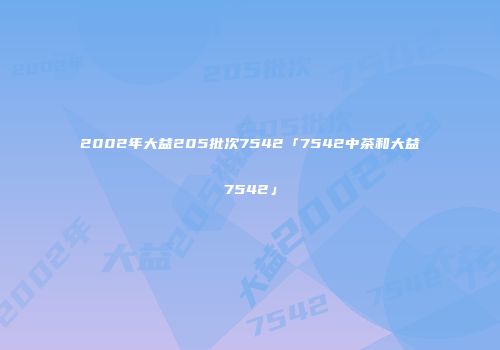 2002年大益205批次7542「7542中茶和大益7542」