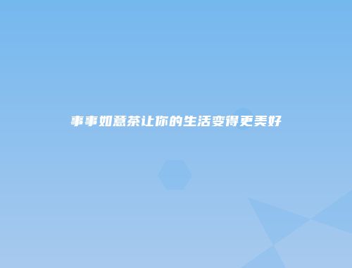 事事如意茶让你的生活变得更美好