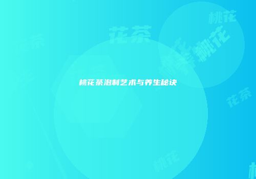 桃花茶泡制艺术与养生秘诀