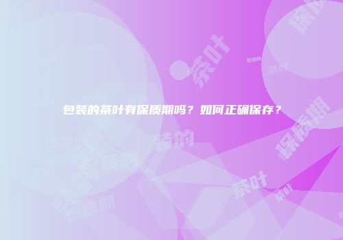 包装的茶叶有保质期吗？如何正确保存？