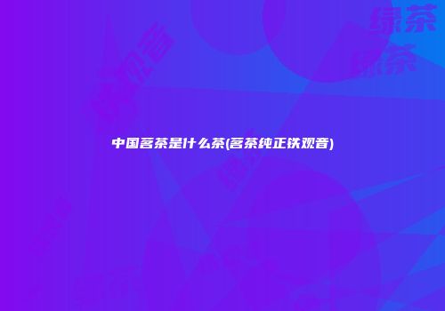 中国茗茶是什么茶(茗茶纯正铁观音)