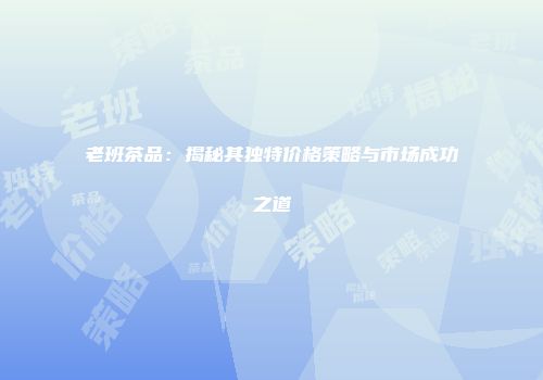 老班茶品：揭秘其独特价格策略与市场成功之道