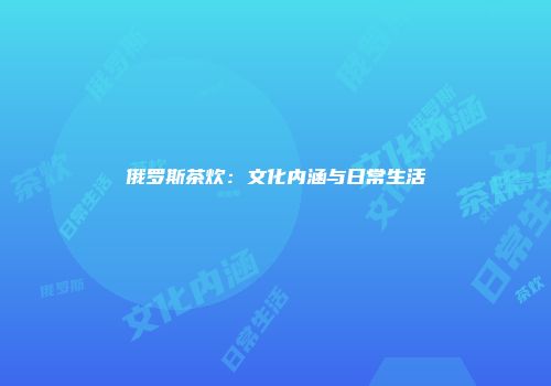 俄罗斯茶炊：文化内涵与日常生活