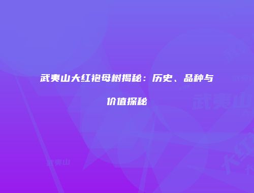 武夷山大红袍母树揭秘：历史、品种与价值探秘