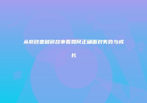 从紫砂壶破碎故事看如何正确面对失败与成长