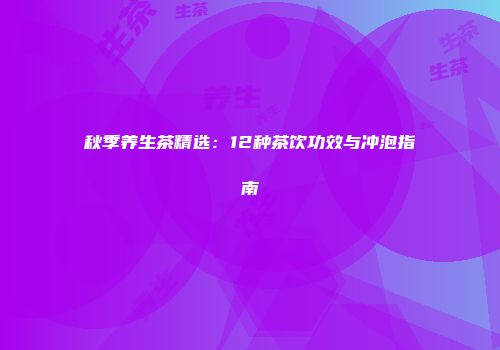 秋季养生茶精选：12种茶饮功效与冲泡指南