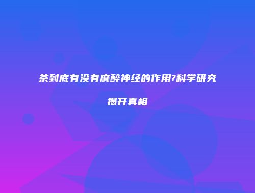 茶到底有没有麻醉神经的作用?科学研究揭开真相