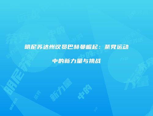 明尼苏达州议员巴赫曼崛起：茶党运动中的新力量与挑战