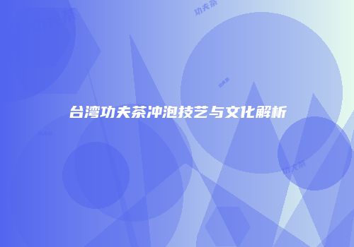 台湾功夫茶冲泡技艺与文化解析