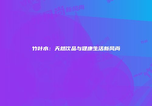竹叶水：天然饮品与健康生活新风尚