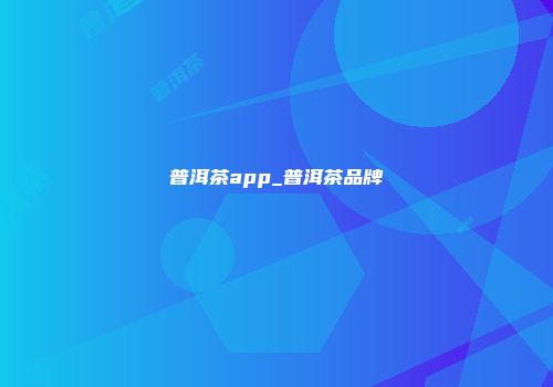 普洱茶app_普洱茶品牌