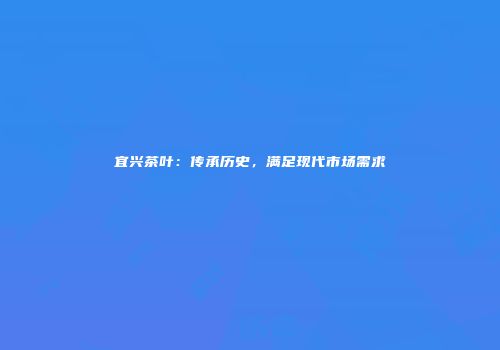 宜兴茶叶：传承历史，满足现代市场需求