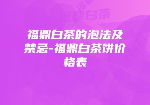 福鼎白茶的泡法及禁忌-福鼎白茶饼价格表