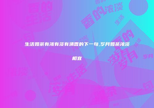 生活如茶有浓有淡有清香的下一句,岁月如茶浓淡相宜