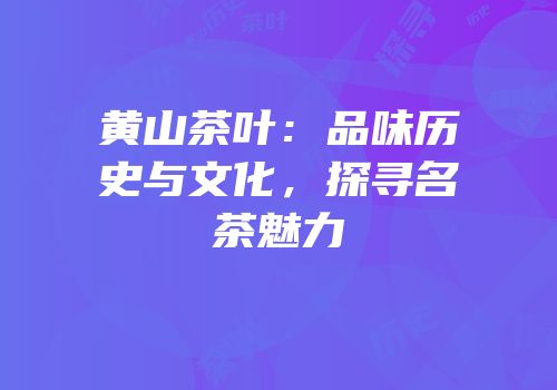 黄山茶叶：品味历史与文化，探寻名茶魅力