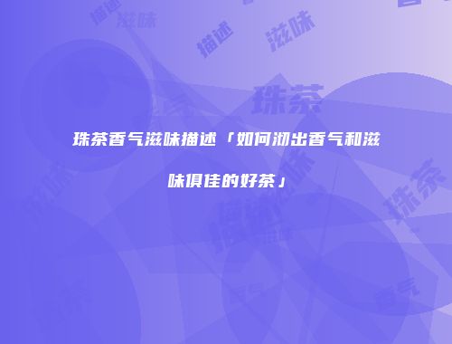 珠茶香气滋味描述「如何沏出香气和滋味俱佳的好茶」