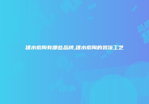 建水紫陶有哪些品牌,建水紫陶的装饰工艺