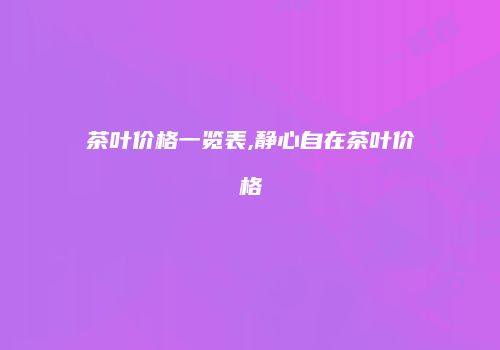 茶叶价格一览表,静心自在茶叶价格