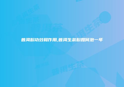 普洱粉功效和作用,普洱生茶粉如何泡一年