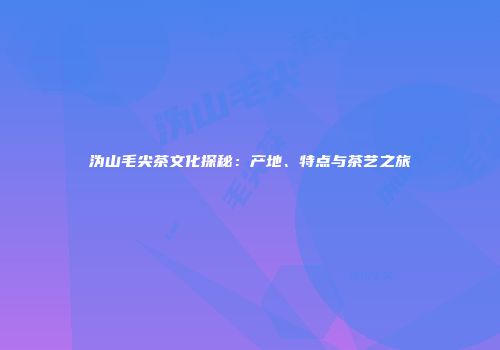 沩山毛尖茶文化探秘：产地、特点与茶艺之旅