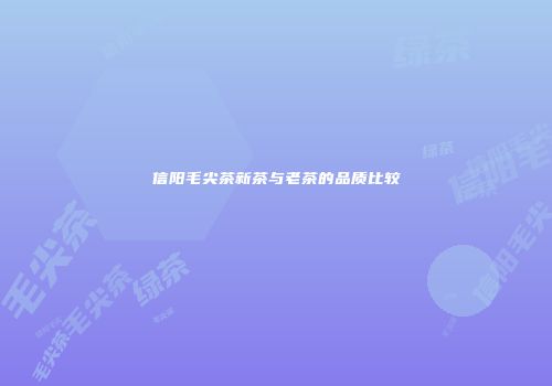信阳毛尖茶新茶与老茶的品质比较