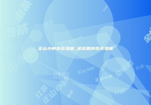 正山小种泡茶温度_金骏眉的泡茶温度