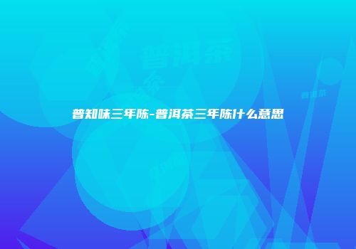 普知味三年陈-普洱茶三年陈什么意思