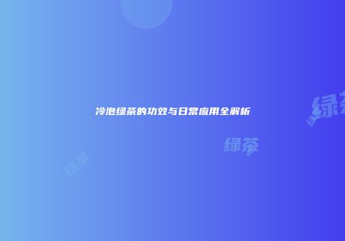 冷泡绿茶的功效与日常应用全解析