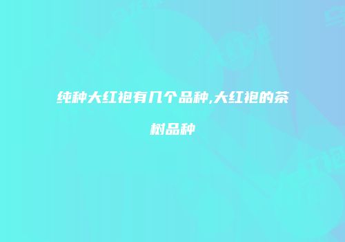 纯种大红袍有几个品种,大红袍的茶树品种