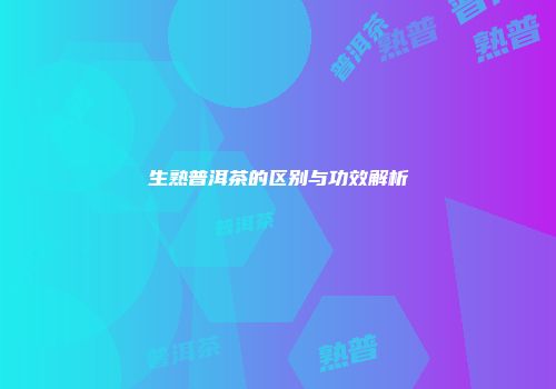 生熟普洱茶的区别与功效解析
