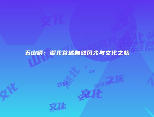 五山镇：湖北谷城自然风光与文化之旅