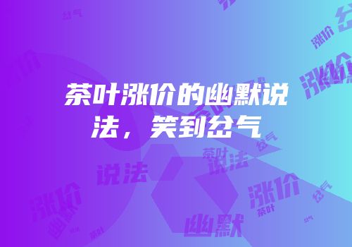 茶叶涨价的幽默说法，笑到岔气