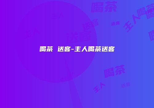 喝茶 送客-主人喝茶送客