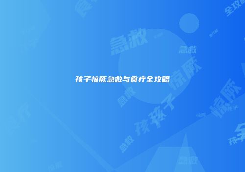 孩子惊厥急救与食疗全攻略