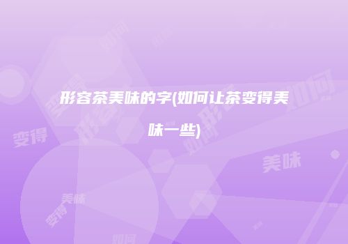 形容茶美味的字(如何让茶变得美味一些)