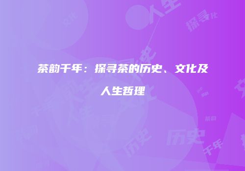 茶韵千年：探寻茶的历史、文化及人生哲理