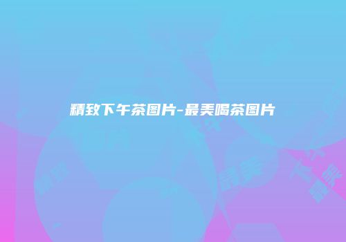 精致下午茶图片-最美喝茶图片