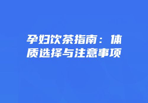 孕妇饮茶指南：体质选择与注意事项