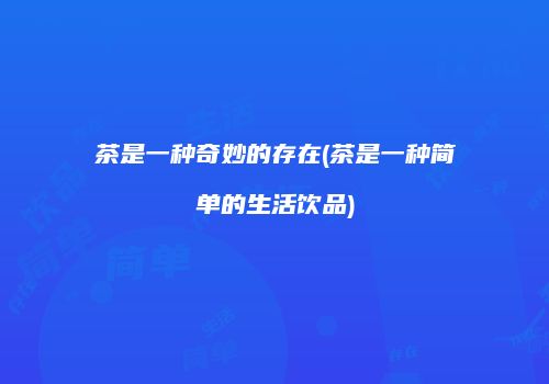 茶是一种奇妙的存在(茶是一种简单的生活饮品)